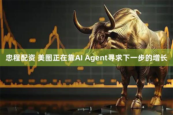 忠程配资 美图正在靠AI Agent寻求下一步的增长