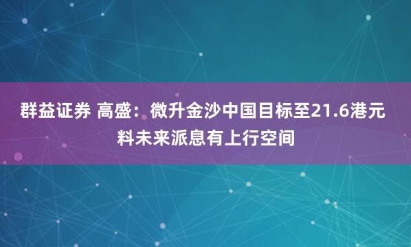 群益证券 高盛：微升金沙中国目标至21.6港元 料未来派息有上行空间