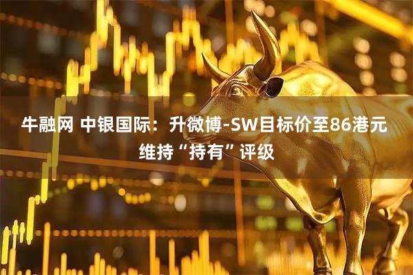 牛融网 中银国际：升微博-SW目标价至86港元 维持“持有”评级