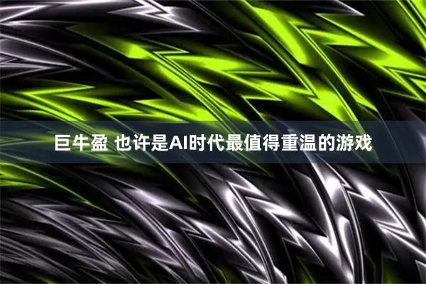 巨牛盈 也许是AI时代最值得重温的游戏