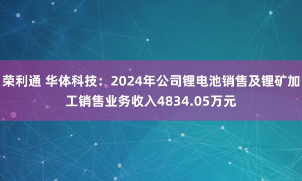 荣利通 华体科技：2024年公司锂电池销售及锂矿加工销售业务收入4834.05万元
