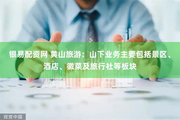 银易配资网 黄山旅游：山下业务主要包括景区、酒店、徽菜及旅行社等板块