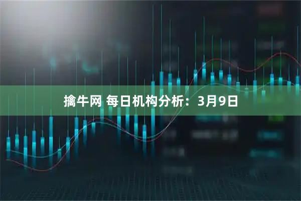 擒牛网 每日机构分析：3月9日