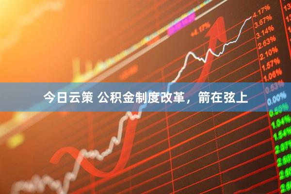 今日云策 公积金制度改革，箭在弦上
