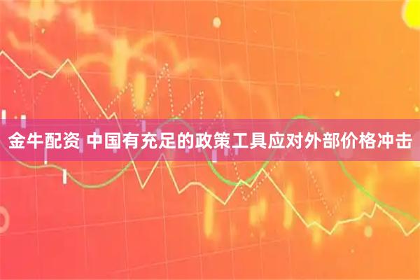 金牛配资 中国有充足的政策工具应对外部价格冲击