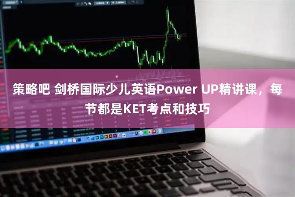 策略吧 剑桥国际少儿英语Power UP精讲课，每节都是KET考点和技巧