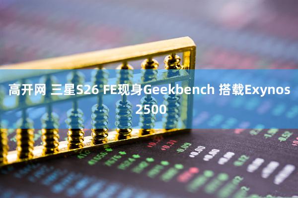高开网 三星S26 FE现身Geekbench 搭载Exynos 2500