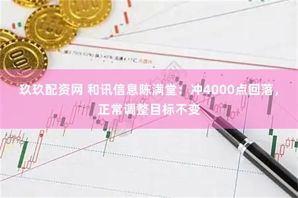 玖玖配资网 和讯信息陈满堂：冲4000点回落，正常调整目标不变