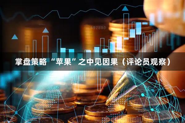 掌盘策略 “苹果”之中见因果（评论员观察）