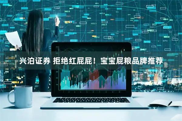 兴泊证券 拒绝红屁屁！宝宝屁粮品牌推荐