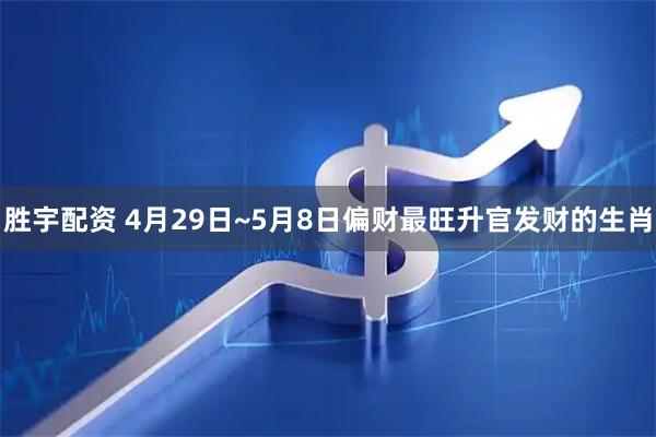 胜宇配资 4月29日~5月8日偏财最旺升官发财的生肖