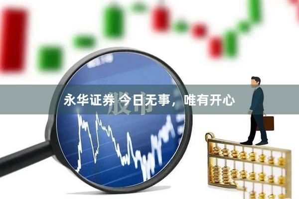 永华证券 今日无事，唯有开心