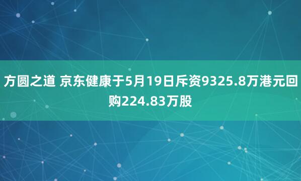 方圆之道 京东健康于5月19日斥资9325.8万港元回购224.83万股