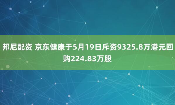 邦尼配资 京东健康于5月19日斥资9325.8万港元回购224.83万股