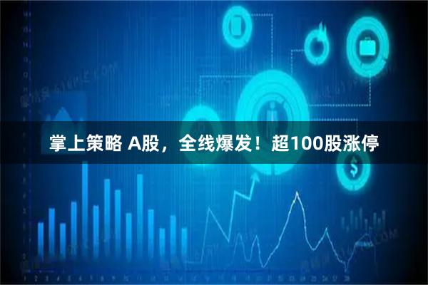 掌上策略 A股，全线爆发！超100股涨停