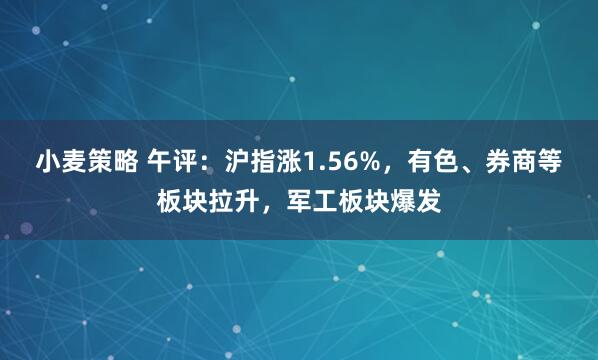 小麦策略 午评：沪指涨1.56%，有色、券商等板块拉升，军工板块爆发