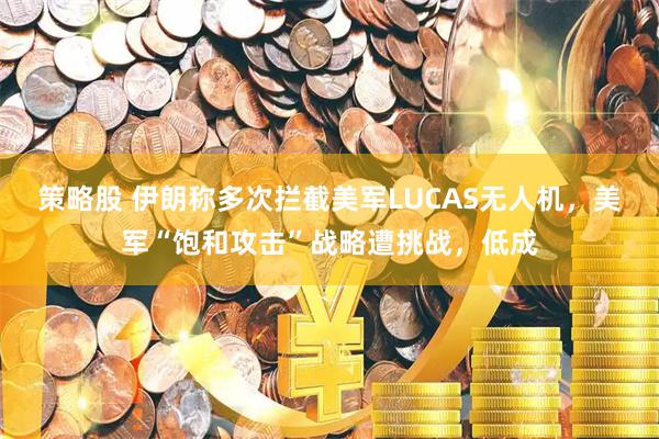 策略股 伊朗称多次拦截美军LUCAS无人机，美军“饱和攻击”战略遭挑战，低成
