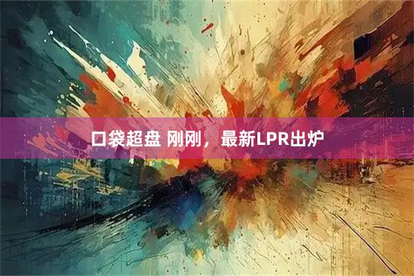 口袋超盘 刚刚，最新LPR出炉
