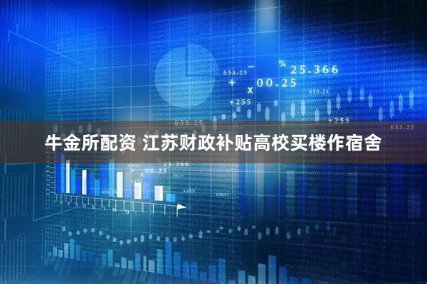 牛金所配资 江苏财政补贴高校买楼作宿舍